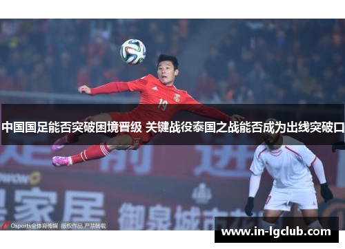 中国国足能否突破困境晋级 关键战役泰国之战能否成为出线突破口