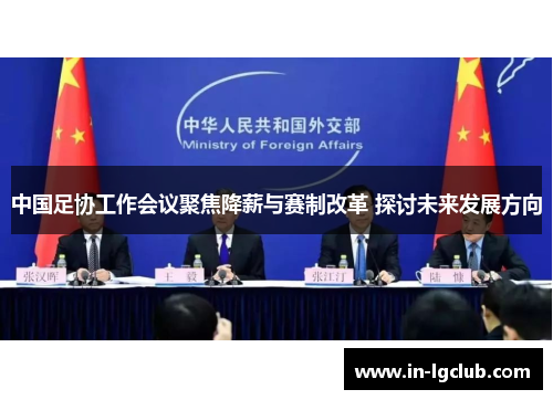 中国足协工作会议聚焦降薪与赛制改革 探讨未来发展方向