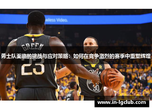 勇士队面临的挑战与应对策略：如何在竞争激烈的赛季中重塑辉煌