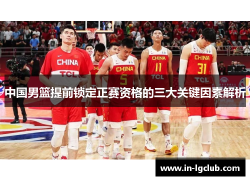 中国男篮提前锁定正赛资格的三大关键因素解析