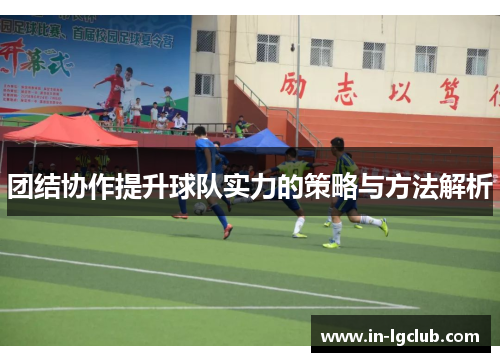 团结协作提升球队实力的策略与方法解析