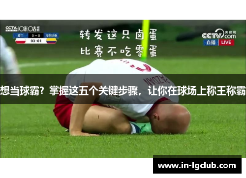 想当球霸？掌握这五个关键步骤，让你在球场上称王称霸