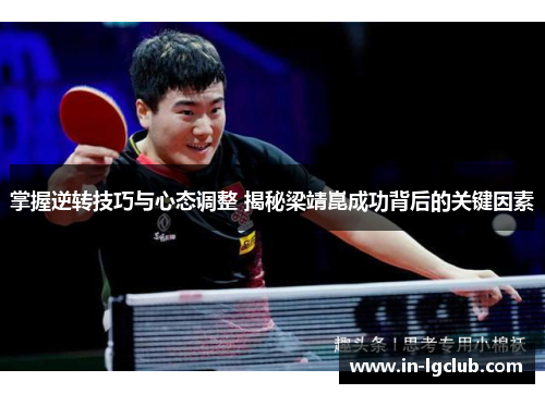 掌握逆转技巧与心态调整 揭秘梁靖崑成功背后的关键因素