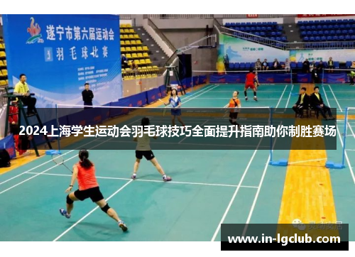 2024上海学生运动会羽毛球技巧全面提升指南助你制胜赛场