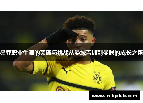 桑乔职业生涯的突破与挑战从曼城青训到曼联的成长之路