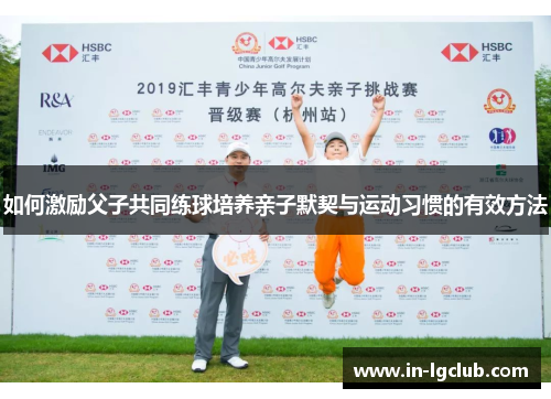 如何激励父子共同练球培养亲子默契与运动习惯的有效方法