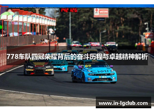 778车队四冠荣耀背后的奋斗历程与卓越精神解析