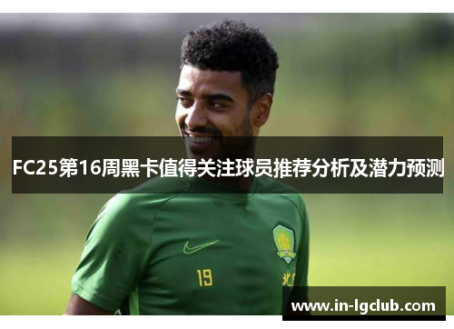 FC25第16周黑卡值得关注球员推荐分析及潜力预测