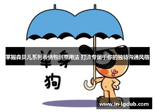 掌握森贝儿系列表情包创意用法 打造专属于你的独特沟通风格