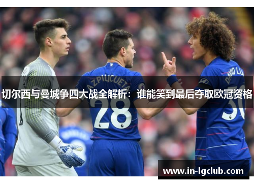 切尔西与曼城争四大战全解析：谁能笑到最后夺取欧冠资格