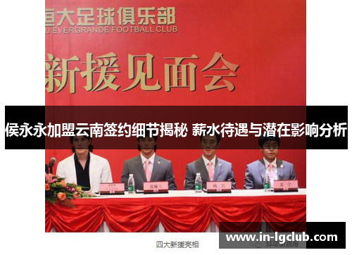 侯永永加盟云南签约细节揭秘 薪水待遇与潜在影响分析