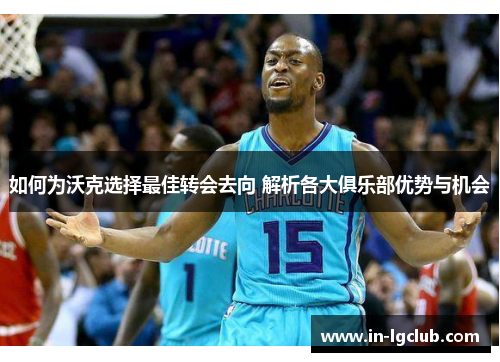 如何为沃克选择最佳转会去向 解析各大俱乐部优势与机会