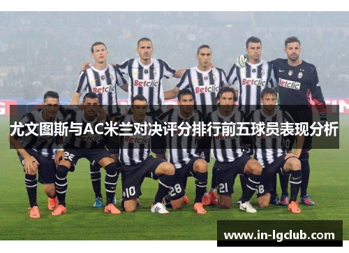 尤文图斯与AC米兰对决评分排行前五球员表现分析