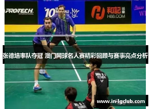 张德培率队夺冠 澳门网球名人赛精彩回顾与赛事亮点分析