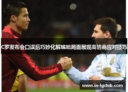 C罗发布会口误后巧妙化解尴尬局面展现高情商应对技巧