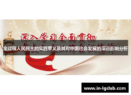 全过程人民民主的实践意义及其对中国社会发展的深远影响分析