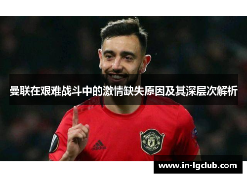 曼联在艰难战斗中的激情缺失原因及其深层次解析
