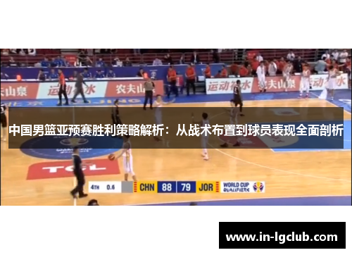 中国男篮亚预赛胜利策略解析：从战术布置到球员表现全面剖析