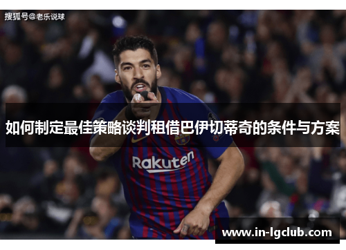 如何制定最佳策略谈判租借巴伊切蒂奇的条件与方案