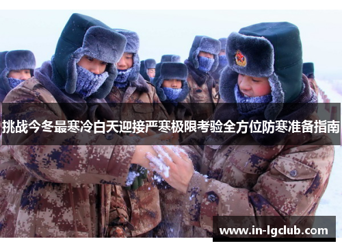 挑战今冬最寒冷白天迎接严寒极限考验全方位防寒准备指南