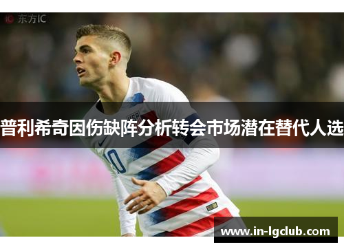 普利希奇因伤缺阵分析转会市场潜在替代人选