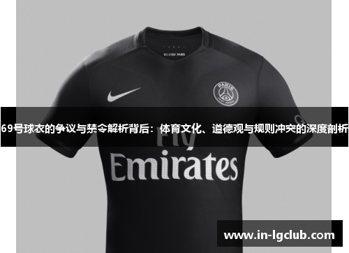 69号球衣的争议与禁令解析背后:体育文化、道德观与规则冲突的深度剖析 69号球衣的争议与禁令解析背后:体育文化、道德观与规则冲突的深度剖析
