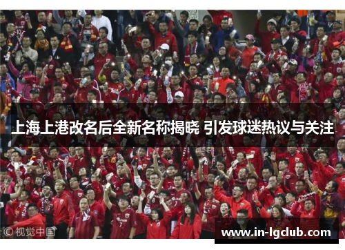 上海上港改名后全新名称揭晓 引发球迷热议与关注