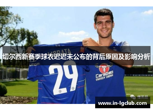 切尔西新赛季球衣迟迟未公布的背后原因及影响分析