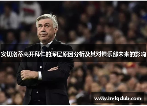 安切洛蒂离开拜仁的深层原因分析及其对俱乐部未来的影响