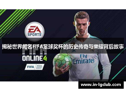 揭秘世界闻名FIFA足球奖杯的历史传奇与荣耀背后故事