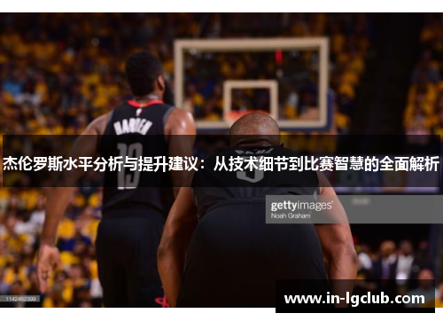 杰伦罗斯水平分析与提升建议：从技术细节到比赛智慧的全面解析