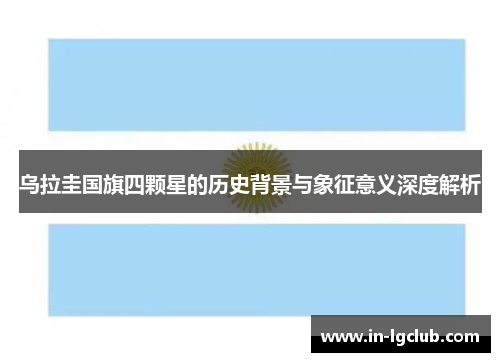 乌拉圭国旗四颗星的历史背景与象征意义深度解析