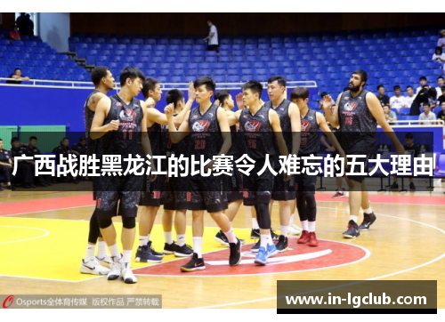 广西战胜黑龙江的比赛令人难忘的五大理由