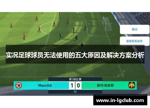 实况足球球员无法使用的五大原因及解决方案分析