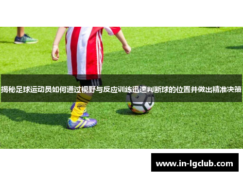 揭秘足球运动员如何通过视野与反应训练迅速判断球的位置并做出精准决策
