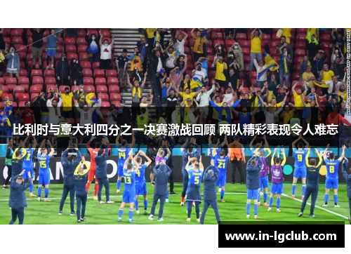 比利时与意大利四分之一决赛激战回顾 两队精彩表现令人难忘