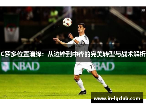 C罗多位置演绎:从边锋到中锋的完美转型与战术解析 C罗多位置演绎:从边锋到中锋的完美转型与战术解析