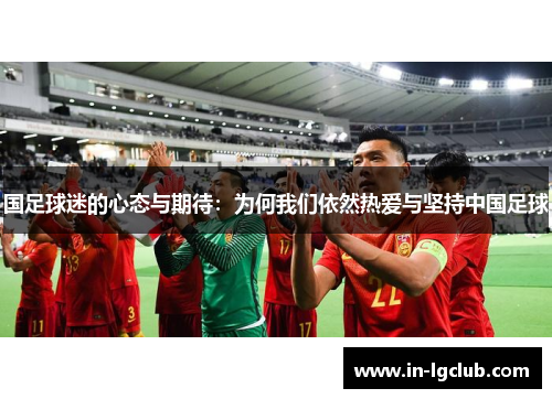 国足球迷的心态与期待：为何我们依然热爱与坚持中国足球