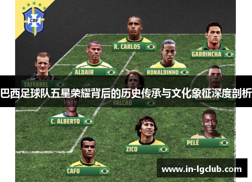 巴西足球队五星荣耀背后的历史传承与文化象征深度剖析
