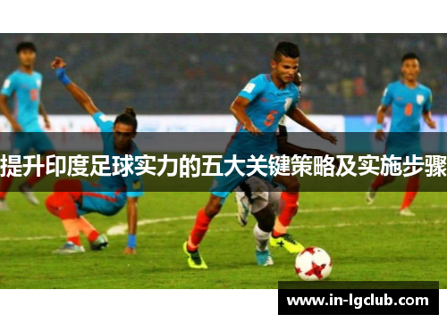 提升印度足球实力的五大关键策略及实施步骤