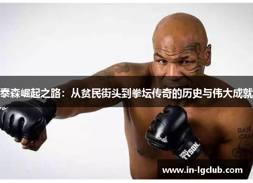 泰森崛起之路：从贫民街头到拳坛传奇的历史与伟大成就