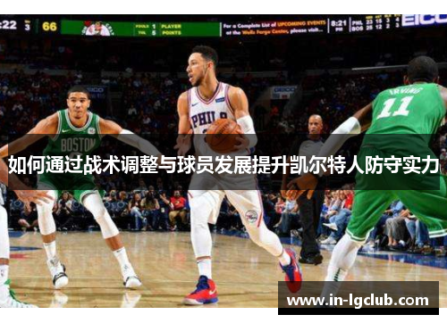 如何通过战术调整与球员发展提升凯尔特人防守实力
