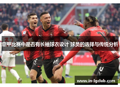 意甲比赛中是否有长袖球衣设计 球员的选择与传统分析