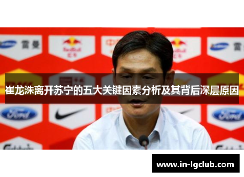 崔龙洙离开苏宁的五大关键因素分析及其背后深层原因