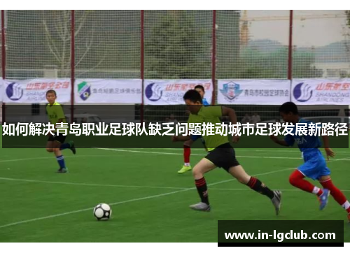 如何解决青岛职业足球队缺乏问题推动城市足球发展新路径