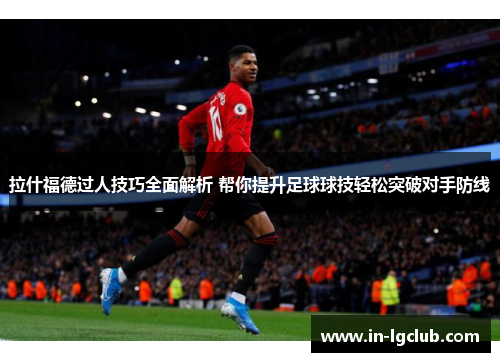 拉什福德过人技巧全面解析 帮你提升足球球技轻松突破对手防线