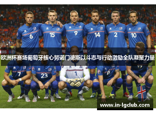 欧洲杯赛场葡萄牙核心努诺门德斯以斗志与行动激励全队凝聚力量