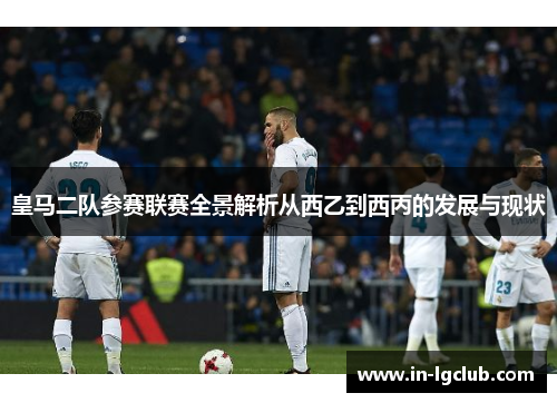 皇马二队参赛联赛全景解析从西乙到西丙的发展与现状