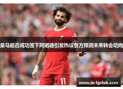 皇马能否成功签下阿诺德引发热议各方预测未来转会动向