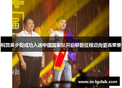 祝贺吴少聪成功入选中国国家队开启崭新征程迈向更高荣誉